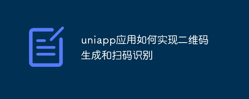 uniapp应用如何实现二维码生成和扫码识别
