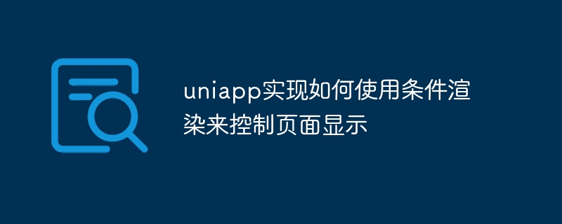 uniapp实现如何使用条件渲染来控制页面显示