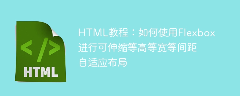 HTML教程：如何使用Flexbox进行可伸缩等高等宽等间距自适应布局