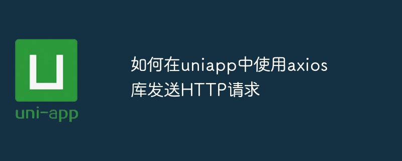 如何在uniapp中使用axios库发送HTTP请求