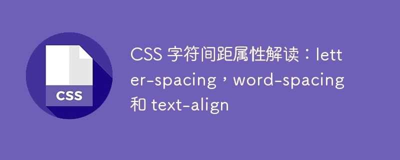 CSS 字符间距属性解读：letter-spacing，word-spacing 和 text-align