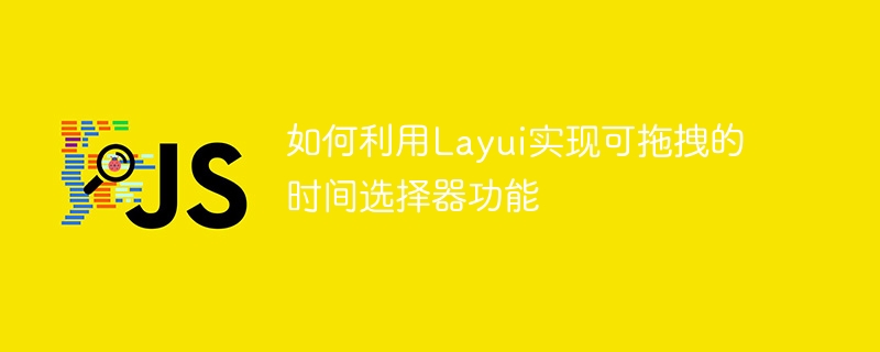 如何利用Layui实现可拖拽的时间选择器功能