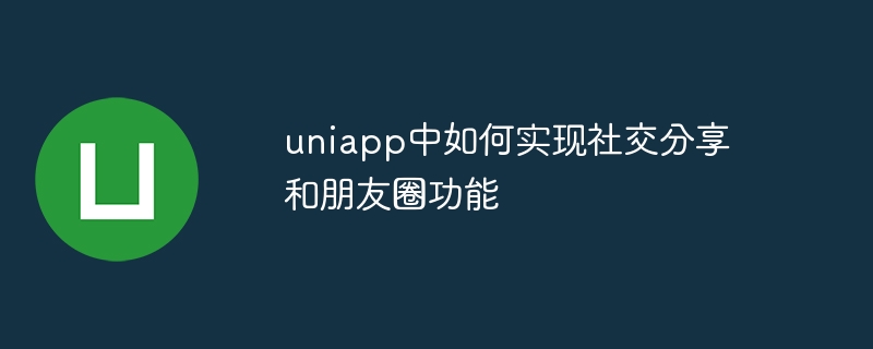 uniapp中如何实现社交分享和朋友圈功能