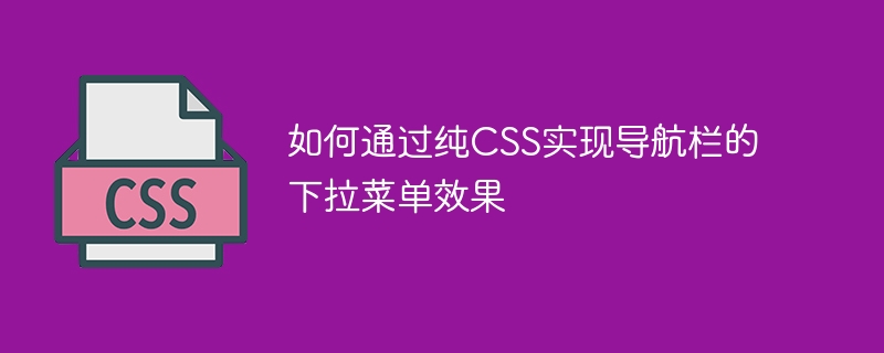 如何通过纯CSS实现导航栏的下拉菜单效果