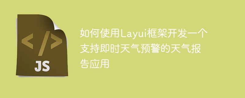 如何使用Layui框架开发一个支持即时天气预警的天气报告应用