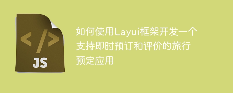 如何使用Layui框架开发一个支持即时预订和评价的旅行预定应用