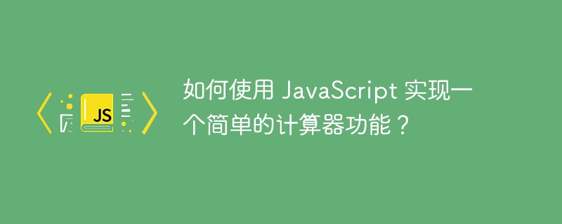 如何使用 JavaScript 实现一个简单的计算器功能？