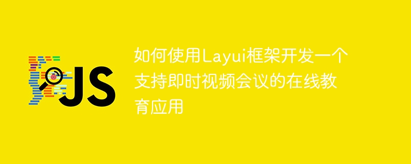 如何使用Layui框架开发一个支持即时视频会议的在线教育应用