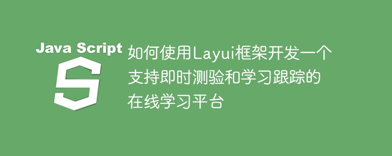 如何使用Layui框架开发一个支持即时测验和学习跟踪的在线学习平台
