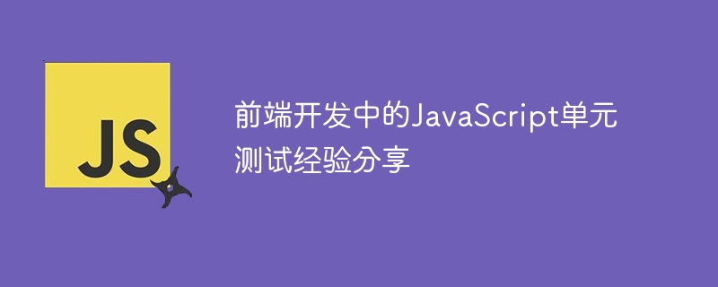 前端开发中的JavaScript单元测试经验分享