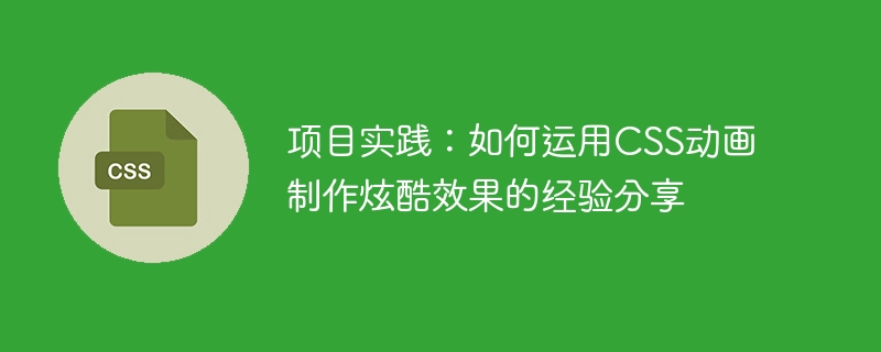 项目实践：如何运用CSS动画制作炫酷效果的经验分享