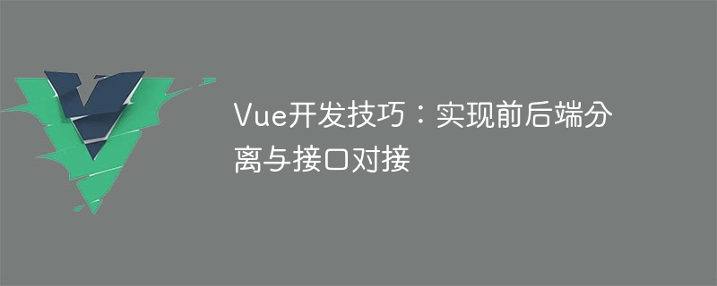 Vue开发技巧：实现前后端分离与接口对接