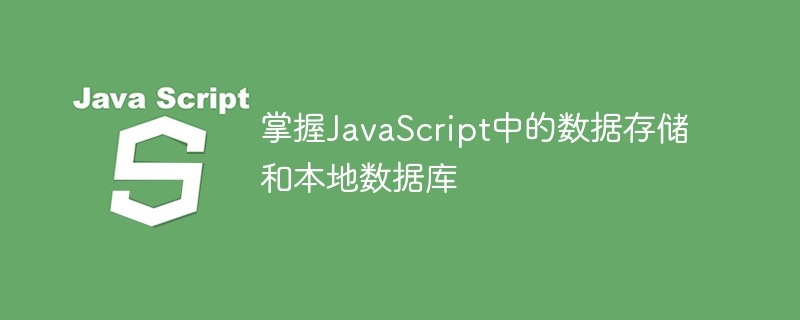 掌握JavaScript中的数据存储和本地数据库