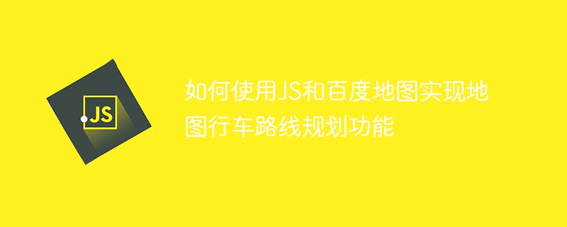 如何使用JS和百度地图实现地图行车路线规划功能