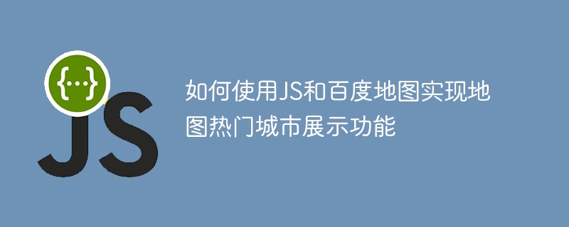 如何使用JS和百度地图实现地图热门城市展示功能