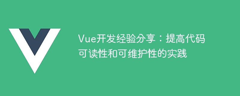 Vue开发经验分享：提高代码可读性和可维护性的实践