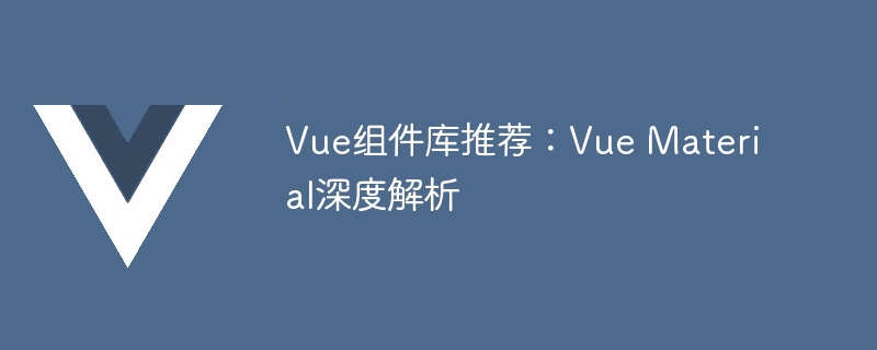 Vue组件库推荐：Vue Material深度解析