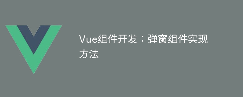 Vue组件开发：弹窗组件实现方法