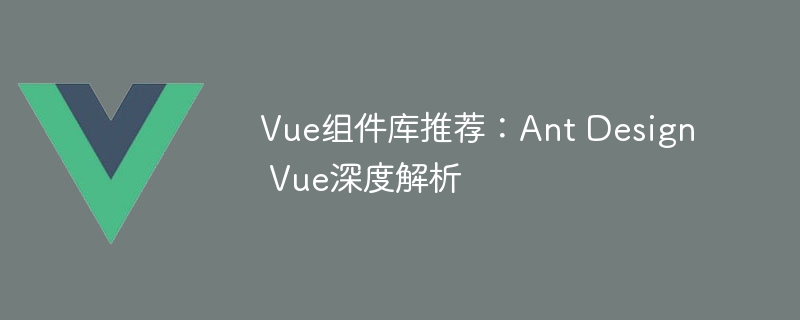 Vue组件库推荐：Ant Design Vue深度解析