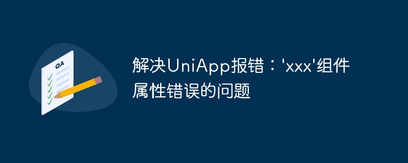 解决UniApp报错：\'xxx\'组件属性错误的问题
