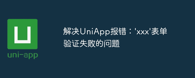解决UniApp报错：\'xxx\'表单验证失败的问题