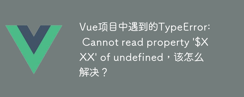 Vue项目中遇到的TypeError: Cannot read property \'$XXX\' of undefined，该怎么解决？