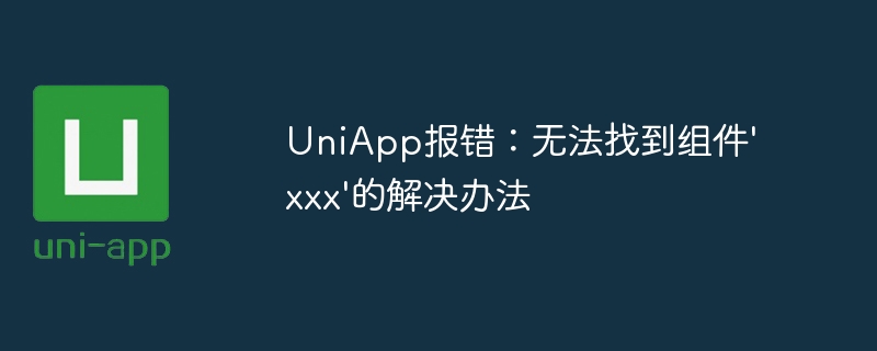 UniApp报错：无法找到组件\'xxx\'的解决办法