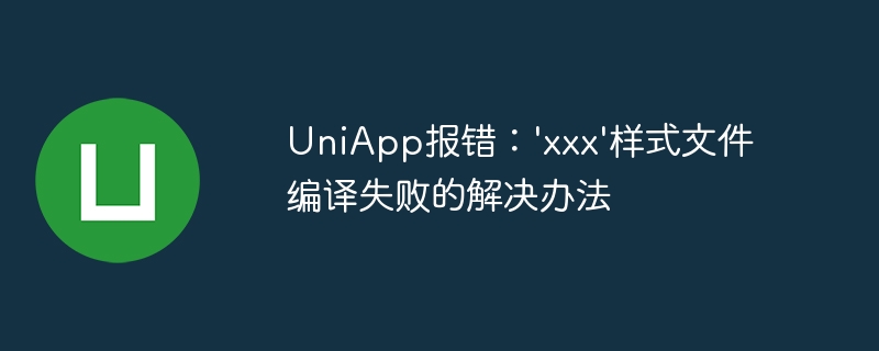 UniApp报错：\'xxx\'样式文件编译失败的解决办法