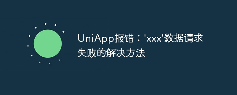 UniApp报错：\'xxx\'数据请求失败的解决方法
