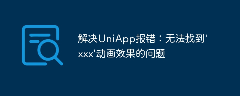 解决UniApp报错：无法找到\'xxx\'动画效果的问题