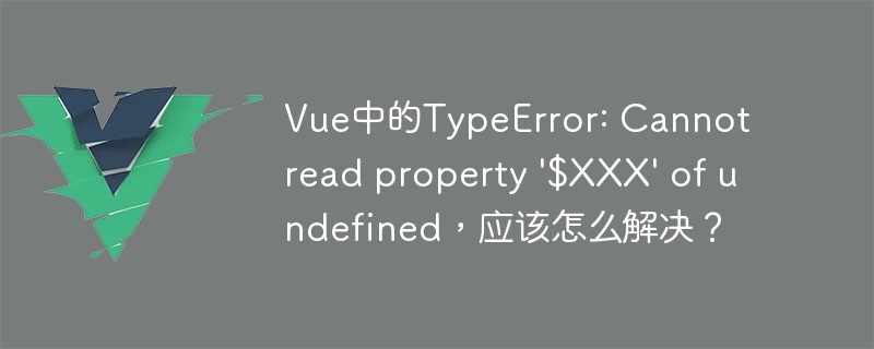 Vue中的TypeError: Cannot read property \'$XXX\' of undefined，应该怎么解决？