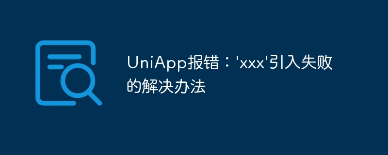UniApp报错：\'xxx\'引入失败的解决办法
