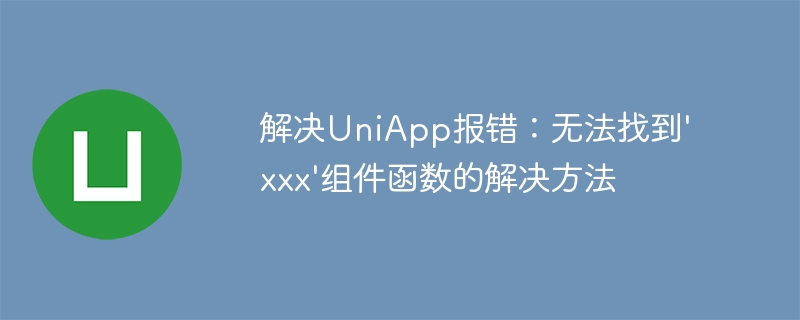 解决UniApp报错：无法找到\'xxx\'组件函数的解决方法