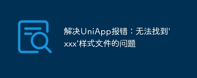 解决UniApp报错：无法找到\'xxx\'样式文件的问题