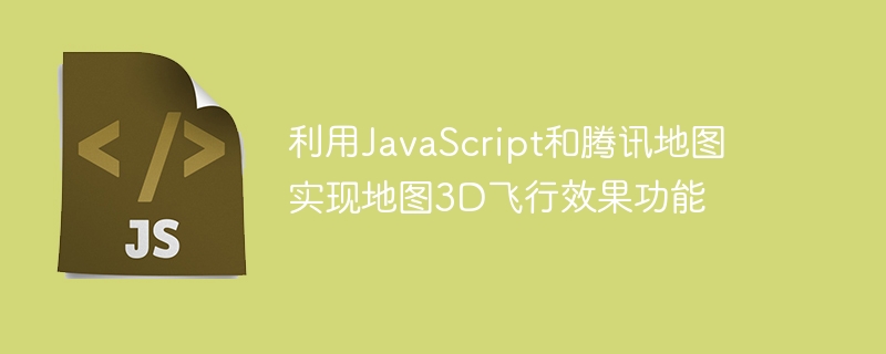 利用JavaScript和腾讯地图实现地图3D飞行效果功能