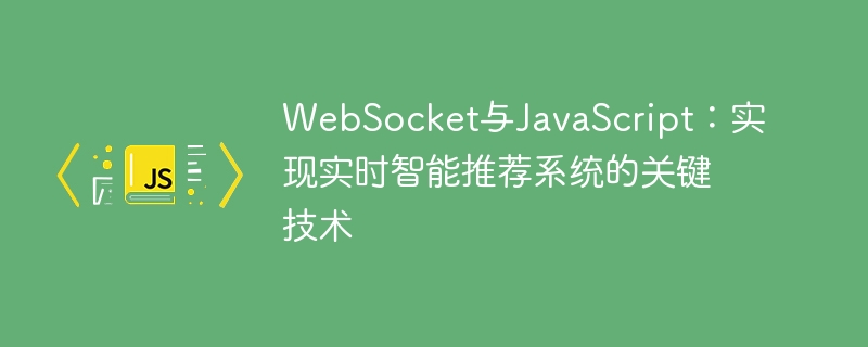 WebSocket与JavaScript：实现实时智能推荐系统的关键技术