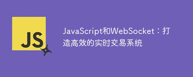 JavaScript和WebSocket：打造高效的实时交易系统