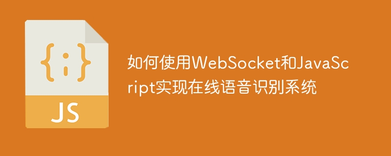 如何使用WebSocket和JavaScript实现在线语音识别系统