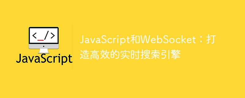 JavaScript和WebSocket：打造高效的实时搜索引擎