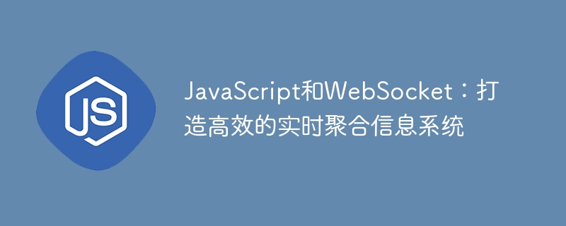 JavaScript和WebSocket：打造高效的实时聚合信息系统