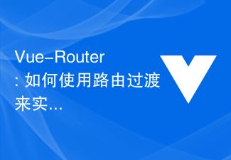 2023Vue-Router: 如何使用路由过渡来实现过渡效果？