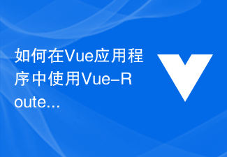 2023如何在Vue应用程序中使用Vue-Router来实现路由嵌套动画效果？