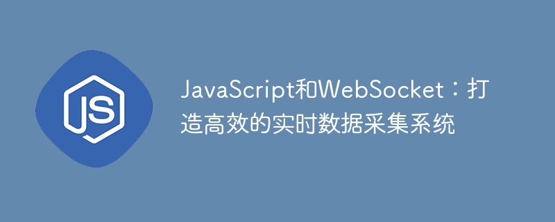 JavaScript和WebSocket：打造高效的实时数据采集系统