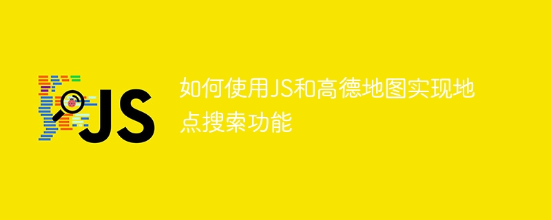 如何使用JS和高德地图实现地点搜索功能