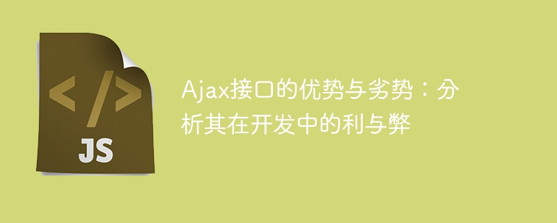 Ajax接口的优势与劣势：分析其在开发中的利与弊