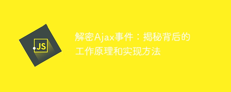 解密Ajax事件：揭秘背后的工作原理和实现方法