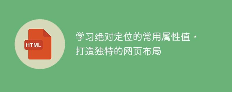 学习绝对定位的常用属性值，打造独特的网页布局