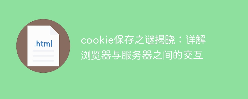 cookie保存之谜揭晓：详解浏览器与服务器之间的交互