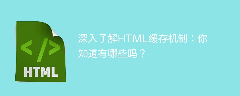 深入了解HTML缓存机制：你知道有哪些吗？