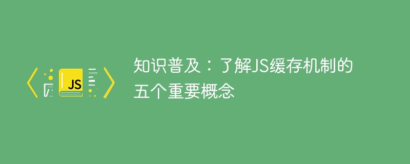 知识普及：了解JS缓存机制的五个重要概念